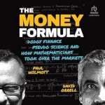 Unveiling the Secrets of Modern Finance: A Deep Dive into ‘The Money Formula: Dodgy Finance, Pseudo Science, and How Mathematicians Took Over the Markets’