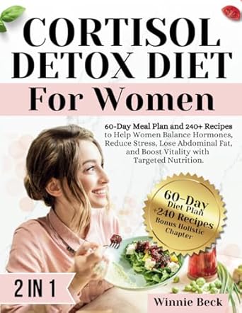 Transform Your Health with This Must-Read Guide: Cortisol Detox Diet for Women: 60-Day Meal Plan and 240+ Recipes to Help Women Balance Hormones, Reduce Stress, Lose Abdominal Fat, and Boost Vitality with Targeted Nutrition