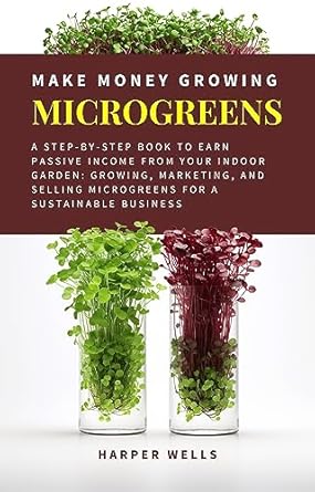 Unlock Your Earning Potential: A Comprehensive Review of ‘Make Money Growing Microgreens: A Step-By-Step Book to Earn Passive Income From Your Indoor Garden: Growing, Marketing, and Selling Microgreens for a Sustainable … (Sustainable Living and Gardening 3)’
