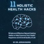 Discover the Secrets to Wellness: A Review of ’11 Holistic Health Hacks: Simple and Effective Natural Healing Habits to Help Improve Your Health, Happiness, and Overall Quality of Life’