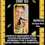 Discover the Secrets to Health and Vitality: A Comprehensive Review of the ULTIMATE INTERMITTENT FASTING GUIDE FOR WOMEN OVER 60 – Complete Beginners Guide To Fasting For Weight Loss, Reversing Type 2 Diabetes, Boost Energy And … (Health Fitness And Dieting Doctor) Discover the Secrets to Health and Vitality: A Comprehensive Review of the ULTIMATE INTERMITTENT FASTING GUIDE FOR WOMEN OVER 60 – Complete Beginners Guide To Fasting For Weight Loss, Reversing Type 2 Diabetes, Boost Energy And … (Health Fitness And Dieting Doctor)