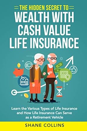 Unlock Financial Freedom: A Comprehensive Review of The Hidden Secret to Wealth with Cash Value Life Insurance: Learn the Various Types of Life Insurance and How Life Insurance Can Serve as a Retirement Vehicle