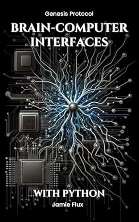 Unlock the Future of Neural Interaction: A Comprehensive Review of ‘Brain-Computer Interfaces: Programming Real-Time Neural Interaction Systems With Python (Genesis Protocol: Next Generation Technology for Biological and Life Sciences)’