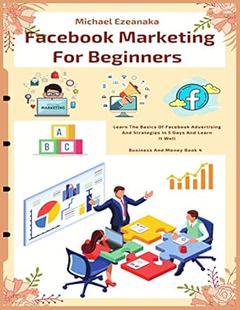 Unlock Your Business Potential: A Comprehensive Review of ‘Facebook Marketing For Beginners: Learn The Basics Of Facebook Advertising And Strategies In 5 Days And Learn It Well (Business And Money Series)’