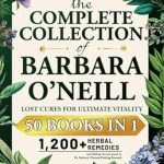 Discover the Secrets to Ultimate Vitality: A Comprehensive Review of The Complete Collection of Barbara O’Neill • Lost Cures for Ultimate Vitality: 1,200+ Herbal Remedies and Holistic Secrets