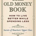 Unlock the Secrets of Wealth: A Comprehensive Review of The Old Money Book: How To Live Better While Spending Less – Secrets of America’s Upper Class