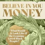 Transformative Insights Await: A Review of Believe-in-You Money: What Would It Look Like If the Economy Loved Black People?