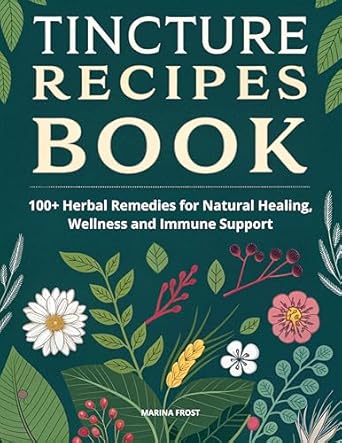 Discover the Healing Power of Nature: A Comprehensive Review of TINCTURE RECIPES BOOK: 100+ Herbal Remedies for Natural Healing, Wellness, and Immune Support