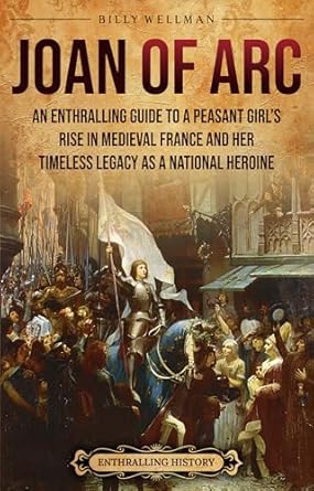 Discover the Inspiring Journey of a Legendary Heroine: Joan of Arc: An Enthralling Guide to a Peasant Girl’s Rise in Medieval France and Her Timeless Legacy as a National Heroine (Europe)
