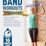 Discover the Benefits: Resistance Band Workouts for Seniors – A Quick and Convenient Solution for Senior Men and Women to Move Their Bodies, Improve Their Strength, and Overall Health While at Home