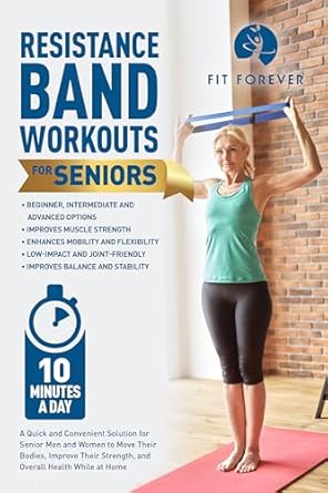 Discover the Benefits: Resistance Band Workouts for Seniors – A Quick and Convenient Solution for Senior Men and Women to Move Their Bodies, Improve Their Strength, and Overall Health While at Home