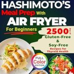 Transform Your Thyroid Health: A Comprehensive Review of HASHIMOTO’S Meal Prep with AIR FRYER for Beginners – 2500 Days of Gluten-Free & Soy-Free Recipes