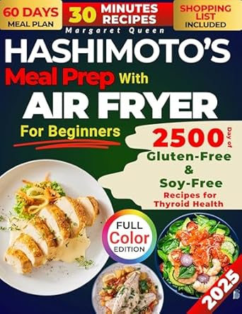 Transform Your Thyroid Health: A Comprehensive Review of HASHIMOTO’S Meal Prep with AIR FRYER for Beginners – 2500 Days of Gluten-Free & Soy-Free Recipes