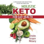 Discover the Ultimate Guide to Gut Health: A Comprehensive Review of Holistic Keto for Gut Health: A Program for Resetting Your Metabolism