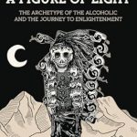 An Eye-Opening Exploration of Addiction: The Shadow of a Figure of Light – The Archetype of the Alcoholic and the Journey to Enlightenment