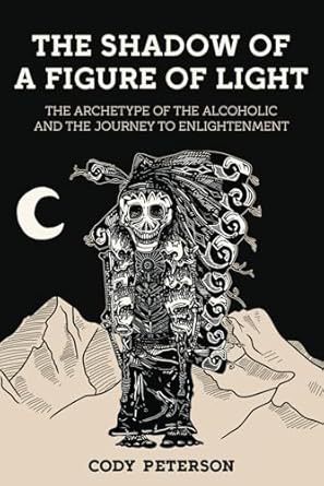 An Eye-Opening Exploration of Addiction: The Shadow of a Figure of Light – The Archetype of the Alcoholic and the Journey to Enlightenment