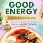 Discover the Secrets to Vibrant Health: A Comprehensive Review of the Complete 30-Minute Good Energy Cookbook for Beginners: 101 Easy and Quick Recipes to Enhance Your Metabolism for Limitless Healthy Living Inspired by Dr. … (Smart Healthy Longevity Eating Plan)