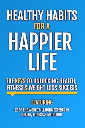 Unlock Your Potential: A Comprehensive Review of ‘Healthy Habits For A Happier Life: The Keys To Unlocking Health, Fitness & Weight Loss Success’