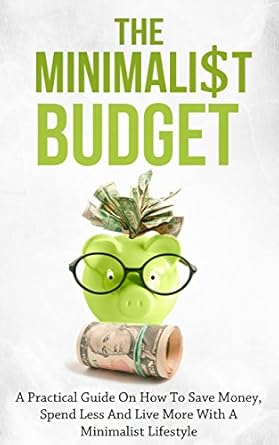Transform Your Finances: A Comprehensive Review of The Minimalist Budget: A Practical Guide On How To Save Money, Spend Less And Live More With A Minimalist Lifestyle
