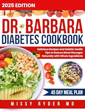 Transform Your Health: A Comprehensive Review of Dr. Barbara Diabetes Cookbook 2024-2025 – Delicious Recipes and Holistic Health Tips to Reduce Blood Glycogen Naturally with Whole Ingredients