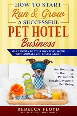 Unlock the Secrets to Success: A Comprehensive Review of ‘How to Start Run & Grow a Successful Pet Hotel Business: Dog Boarding, Cat Boarding, Pet Kennel, Doggie Daycare & Pet Sitting – Make Money Be Your Own Boss, Work with Animals You Love & Adore’