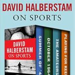 Unforgettable Insights and Riveting Stories: David Halberstam on Sports: Summer of ’49, October 1964, The Amateurs, Playing for Keeps Unforgettable Insights and Riveting Stories: David Halberstam on Sports: Summer of ’49, October 1964, The Amateurs, Playing for Keeps