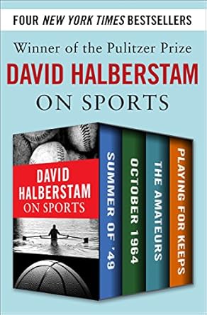 Unforgettable Insights and Riveting Stories: David Halberstam on Sports: Summer of ’49, October 1964, The Amateurs, Playing for Keeps