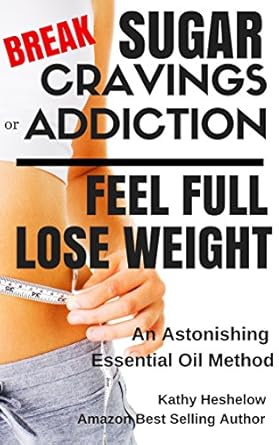 Transform Your Health: A Must-Read Review of ‘Break Sugar Cravings or Addiction, Feel Full, Lose Weight: An Astonishing Essential Oil Method’