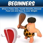 Transform Your Health with This Essential Guide: Paleo Diet For Beginners – What is Paleo Diet, Health Benefits, Allowed Food List And How To Lose Weight Transform Your Health with This Essential Guide: Paleo Diet For Beginners – What is Paleo Diet, Health Benefits, Allowed Food List And How To Lose Weight