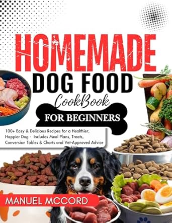 Essential Guide for Pet Owners: HOMEMADE DOG FOOD COOKBOOK FOR BEGINNERS: 100+ Easy & Delicious Recipes for a Healthier, Happier Dog – Includes Meal Plans, Treats, Conversion Tables & Charts
