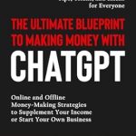 Unlock Your Earning Potential: A Comprehensive Review of The Ultimate Blueprint to Making Money with ChatGPT: Online and Offline Money-Making Strategies to Supplement Your Income or Start Your Own Business — Tips, Tricks, and Hacks for Everyone from Amazon