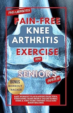 Discover the Secret to Pain-Free Movement: A Review of THE 5 MINUTE PAIN-FREE KNEE ARTHRITIS EXERCISE FOR SENIORS OVER 50 – Easy Workout Plan Ranging From Yoga, Stretching, Chair Props & Tai Chi to Heal Knee Pains, Prevent Falls and Boost Balance