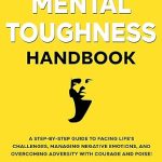 The Mental Toughness Handbook: A Step-By-Step Guide to Facing Life’s Challenges, Managing Negative Emotions, and Overcoming Adversity with Courage and Poise