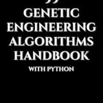 Unlocking the Future of Biotechnology: A Comprehensive Review of ’99 Genetic Engineering Algorithms Handbook With Python (Genesis Protocol: Next Generation Technology for Biological and Life Sciences)’