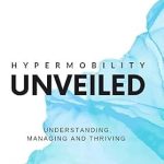 Discover the Secrets to Thriving with HYPERMOBILITY UNVEILED: Understanding, Managing, and Thriving