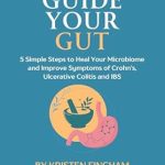 Discover the Secrets to Gut Health: A Comprehensive Review of ‘Guide Your Gut: 5 Simple Steps to Heal Your Microbiome and Improve Symptoms of Crohn’s, Ulcerative Colitis, and IBS’
