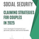 Unlock Your Financial Future: A Comprehensive Review of Social Security Claiming Strategies for Couples in 2025 – Learn Strategies to Maximize Personal, Spousal, and Survivor Benefits