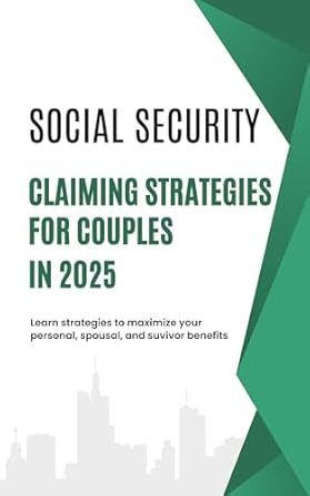 Unlock Your Financial Future: A Comprehensive Review of Social Security Claiming Strategies for Couples in 2025 – Learn Strategies to Maximize Personal, Spousal, and Survivor Benefits