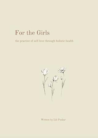 Discover the Empowering Wisdom: For the Girls: Holistic Health Secrets to Self-Love