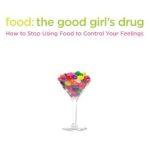Transform Your Relationship with Food: A Review of ‘Food: The Good Girl’s Drug – How to Stop Using Food to Control Your Feelings’