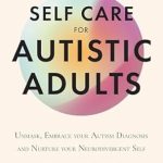 Transform Your Life: A Comprehensive Review of Self Care for Autistic Adults: Unmask, Embrace Your Autism Diagnosis and Thrive as Your Neurodivergent Self