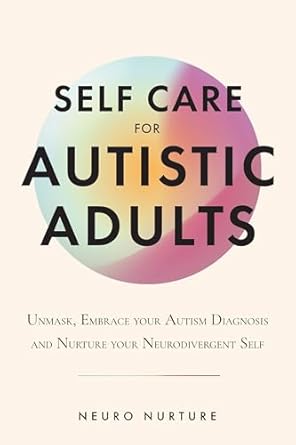 Transform Your Life: A Comprehensive Review of Self Care for Autistic Adults: Unmask, Embrace Your Autism Diagnosis and Thrive as Your Neurodivergent Self
