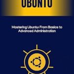 Unlock Your Linux Potential: A Comprehensive Review of ‘Mastering Ubuntu: From Basics to Advanced Administration’ Unlock Your Linux Potential: A Comprehensive Review of ‘Mastering Ubuntu: From Basics to Advanced Administration’