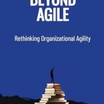 Transform Your Organization: A Comprehensive Review of Beyond Agile: Rethinking Organizational Agility Transform Your Organization: A Comprehensive Review of Beyond Agile: Rethinking Organizational Agility