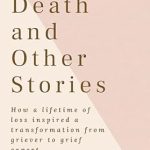 Discover Healing Through Heartbreak: A Review of ‘Death and Other Stories: How a Lifetime of Loss Inspired a Transformation from Griever to Grief Expert’