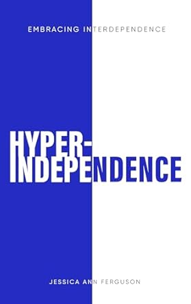 Transform Your Relationships: A Comprehensive Review of Hyper-Independence: Embracing Interdependence