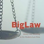 Discover the Secrets of Modern Legal Success: A Review of ‘BigLaw: Money and Meaning in the Modern Law Firm’ (Chicago Series in Law and Society)