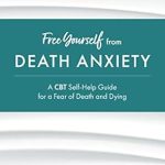 Transform Your Mindset: A Comprehensive Review of ‘Free Yourself from Death Anxiety: A CBT Self-Help Guide for a Fear of Death and Dying’