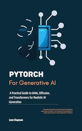 Unlock the Secrets of AI Creation: A Comprehensive Review of ‘PyTorch for Generative AI: A Practical Guide to GANs, Diffusion, and Transformers for Realistic AI Generation’