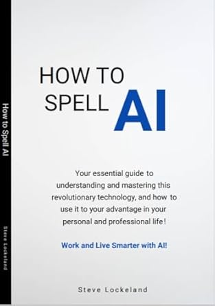 Unlock Your Potential: A Comprehensive Review of ‘How to Spell AI: Use AI to Elevate Your Personal and Professional Life – Learn How to Work Smarter & Live Better with Generative AI!’